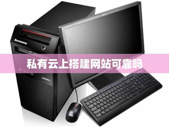 私有云上搭建网站可靠吗