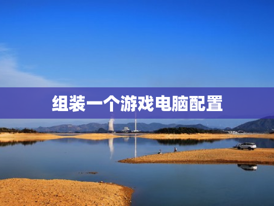 组装一个游戏电脑配置