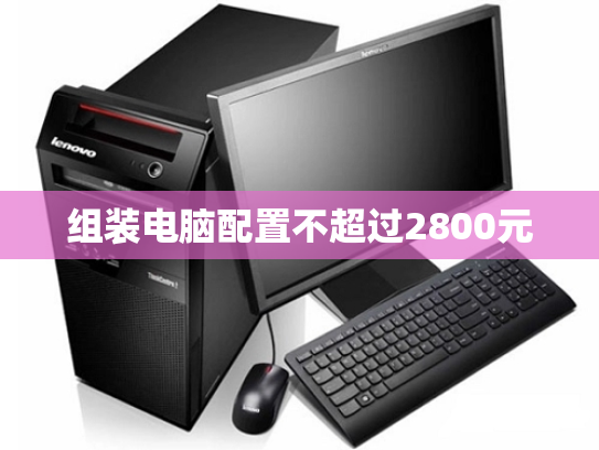组装电脑配置不超过2800元