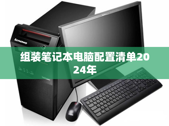 组装笔记本电脑配置清单2024年