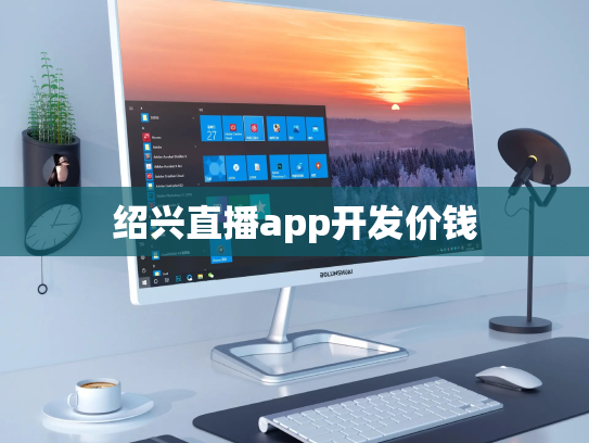 绍兴直播app开发价钱