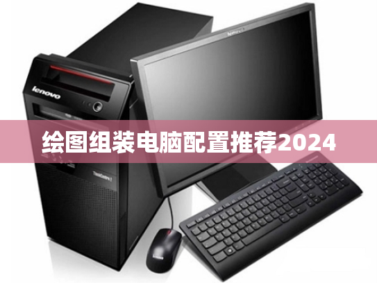 绘图组装电脑配置推荐2024