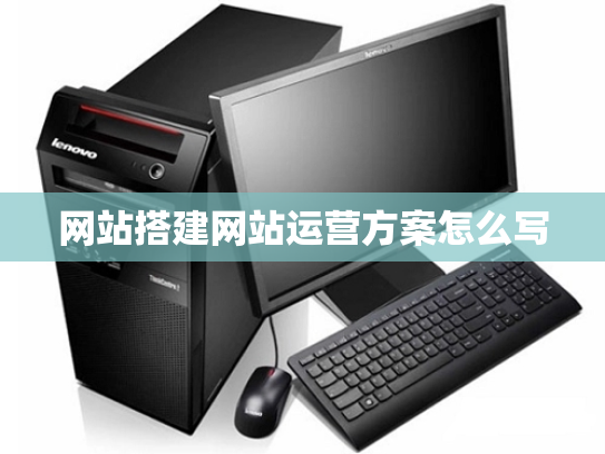 网站搭建网站运营方案怎么写