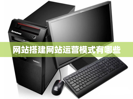 网站搭建网站运营模式有哪些
