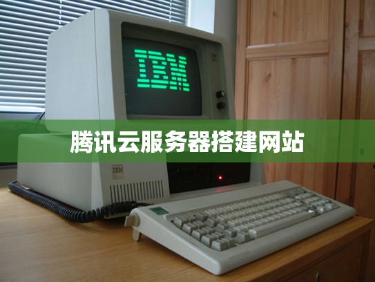 腾讯云服务器搭建网站
