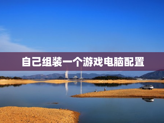 自己组装一个游戏电脑配置