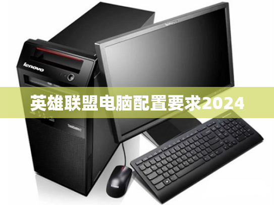 英雄联盟电脑配置要求2024