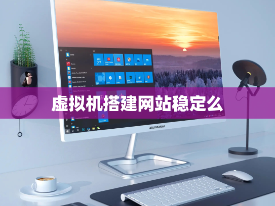 虚拟机搭建网站稳定么