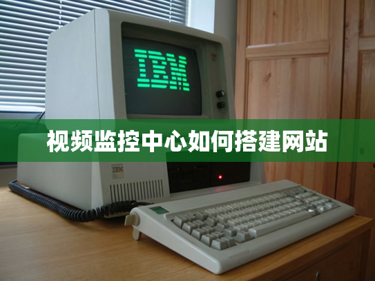 视频监控中心如何搭建网站