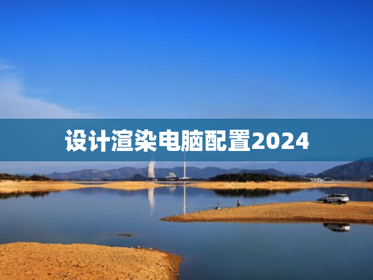 设计渲染电脑配置2024
