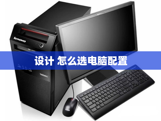 设计 怎么选电脑配置