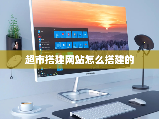 超市搭建网站怎么搭建的