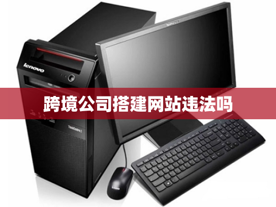 跨境公司搭建网站违法吗