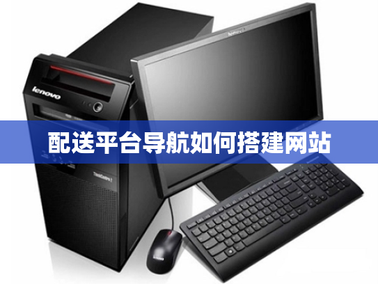 配送平台导航如何搭建网站