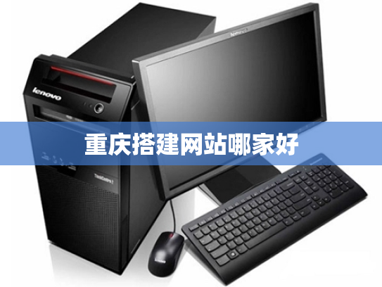 重庆搭建网站哪家好