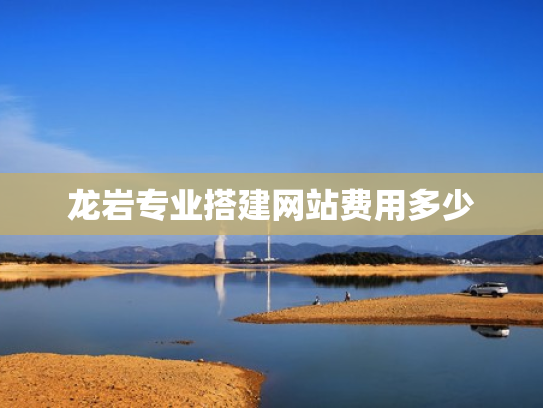 龙岩专业搭建网站费用多少