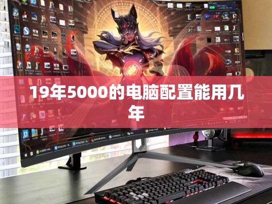 19年5000的电脑配置能用几年