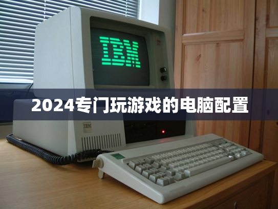 2024专门玩游戏的电脑配置