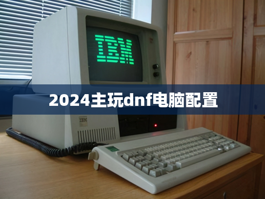2024主玩dnf电脑配置