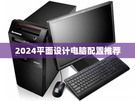2024平面设计电脑配置推荐