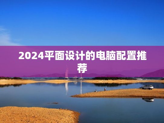 2024平面设计的电脑配置推荐
