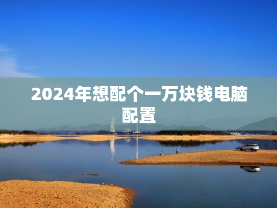 2024年想配个一万块钱电脑配置