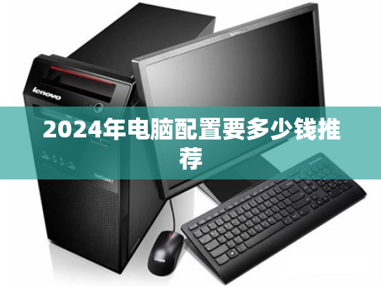 2024年电脑配置要多少钱推荐