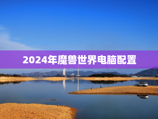 2024年魔兽世界电脑配置