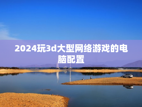 2024玩3d大型网络游戏的电脑配置