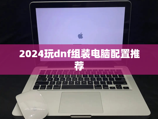 2024玩dnf组装电脑配置推荐