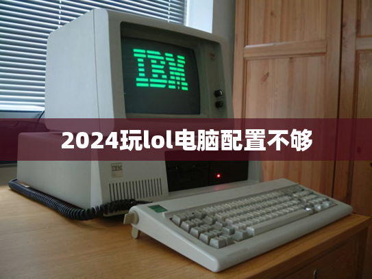 2024玩lol电脑配置不够