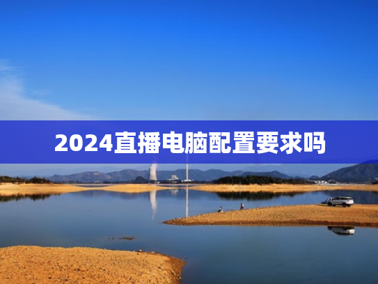 2024直播电脑配置要求吗