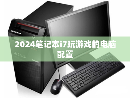 2024笔记本i7玩游戏的电脑配置