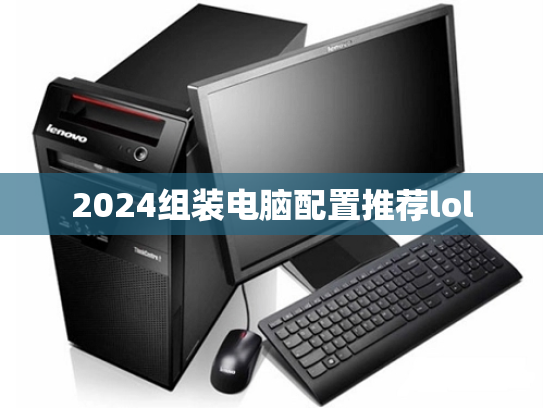 2024组装电脑配置推荐lol