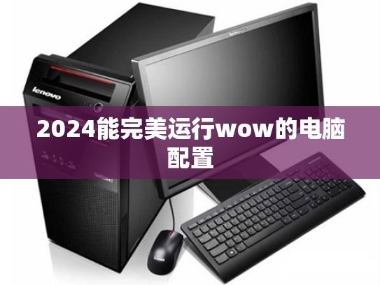 2024能完美运行wow的电脑配置