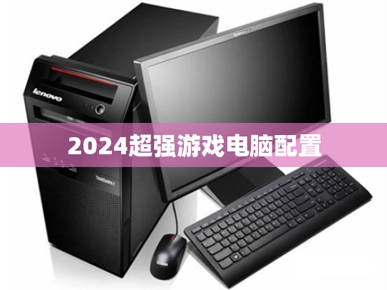 2024超强游戏电脑配置