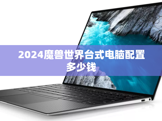 2024魔兽世界台式电脑配置多少钱