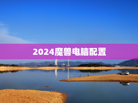 2024魔兽电脑配置