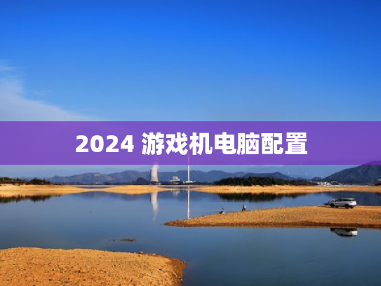 2024 游戏机电脑配置