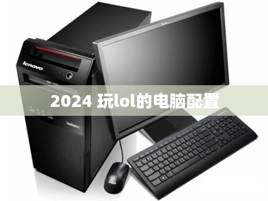 2024 玩lol的电脑配置