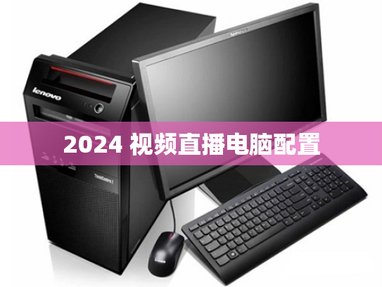 2024 视频直播电脑配置
