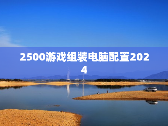 2500游戏组装电脑配置2024