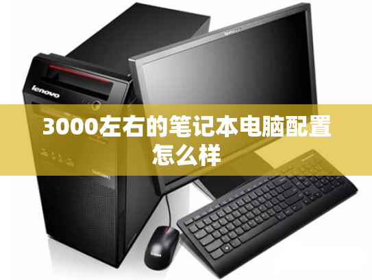 3000左右的笔记本电脑配置怎么样