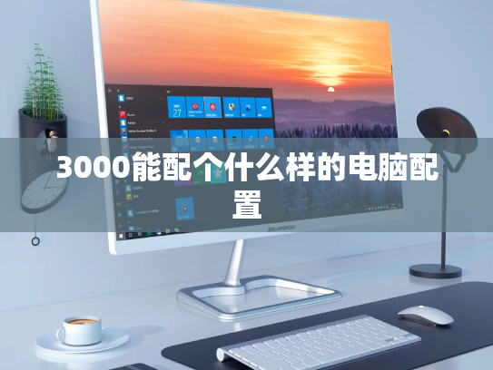 3000能配个什么样的电脑配置