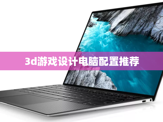 3d游戏设计电脑配置推荐