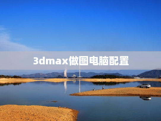 3dmax做图电脑配置