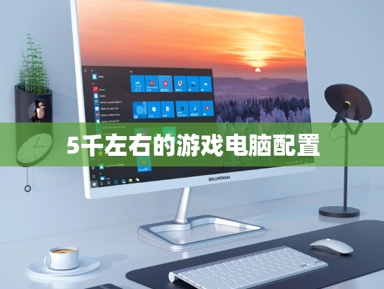 5千左右的游戏电脑配置