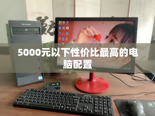 5000元以下性价比最高的电脑配置