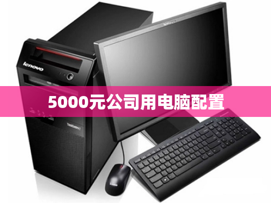 5000元公司用电脑配置
