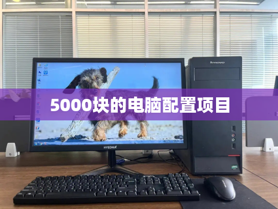 5000块的电脑配置项目